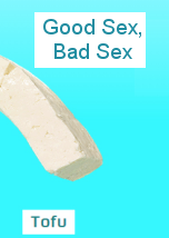 Tofu: Good Sex Bad Sex